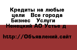 Кредиты на любые цели - Все города Бизнес » Услуги   . Ненецкий АО,Устье д.